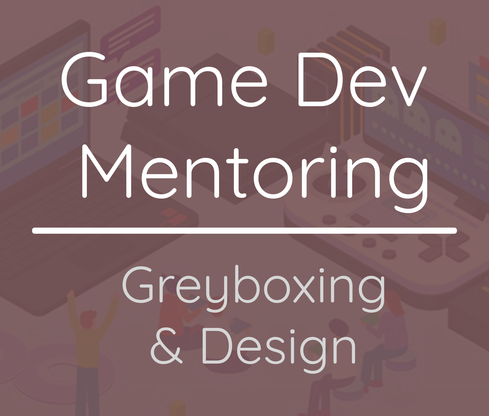 Game Dev Mentoring - Greyboxing & Design